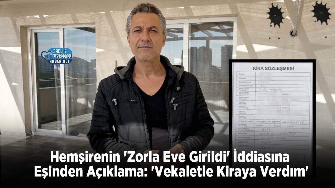 Hemşirenin ‘Zorla Eve Girildi’ İddiasına Eşinden Açıklama: ‘Vekaletle Kiraya Verdım’